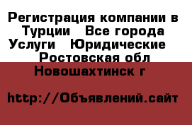 Регистрация компании в Турции - Все города Услуги » Юридические   . Ростовская обл.,Новошахтинск г.